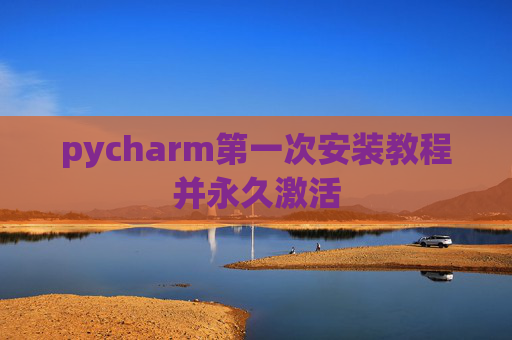pycharm第一次安装教程并永久激活